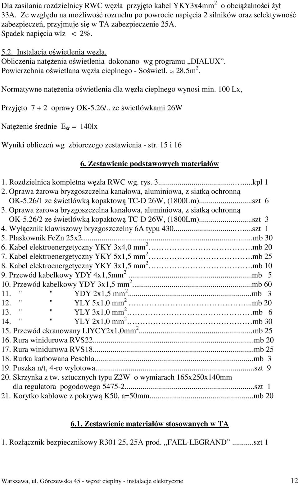 Obliczenia natężenia oświetlenia dokonano wg programu DIALUX. Powierzchnia oświetlana węzła cieplnego - Soświetl. 28,5m 2. Normatywne natężenia oświetlenia dla węzła cieplnego wynosi min.