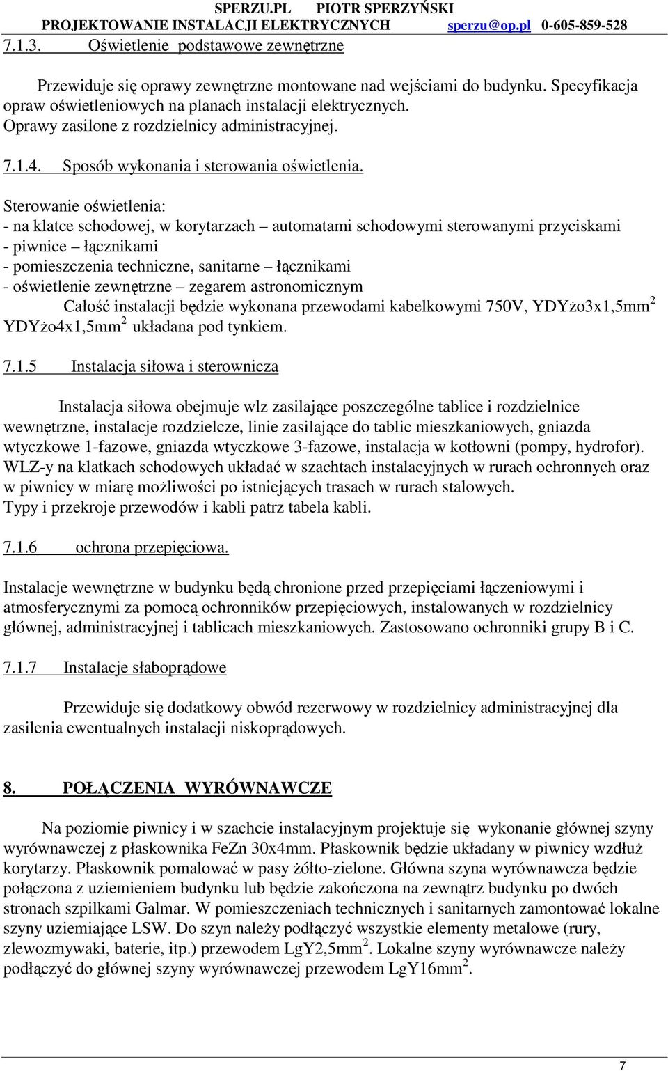 Sterowanie oświetlenia: - na klatce schodowej, w korytarzach automatami schodowymi sterowanymi przyciskami - piwnice łącznikami - pomieszczenia techniczne, sanitarne łącznikami - oświetlenie