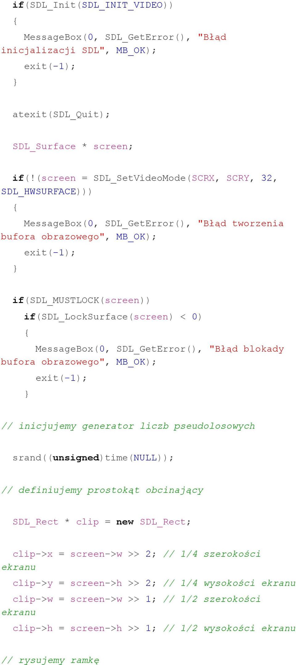 0) MessageBox(0, SDL_GetError(), "Błąd blokady bufora obrazowego", MB_OK); exit(-1); // inicjujemy generator liczb pseudolosowych srand((unsigned)time(null)); // definiujemy prostokąt obcinający