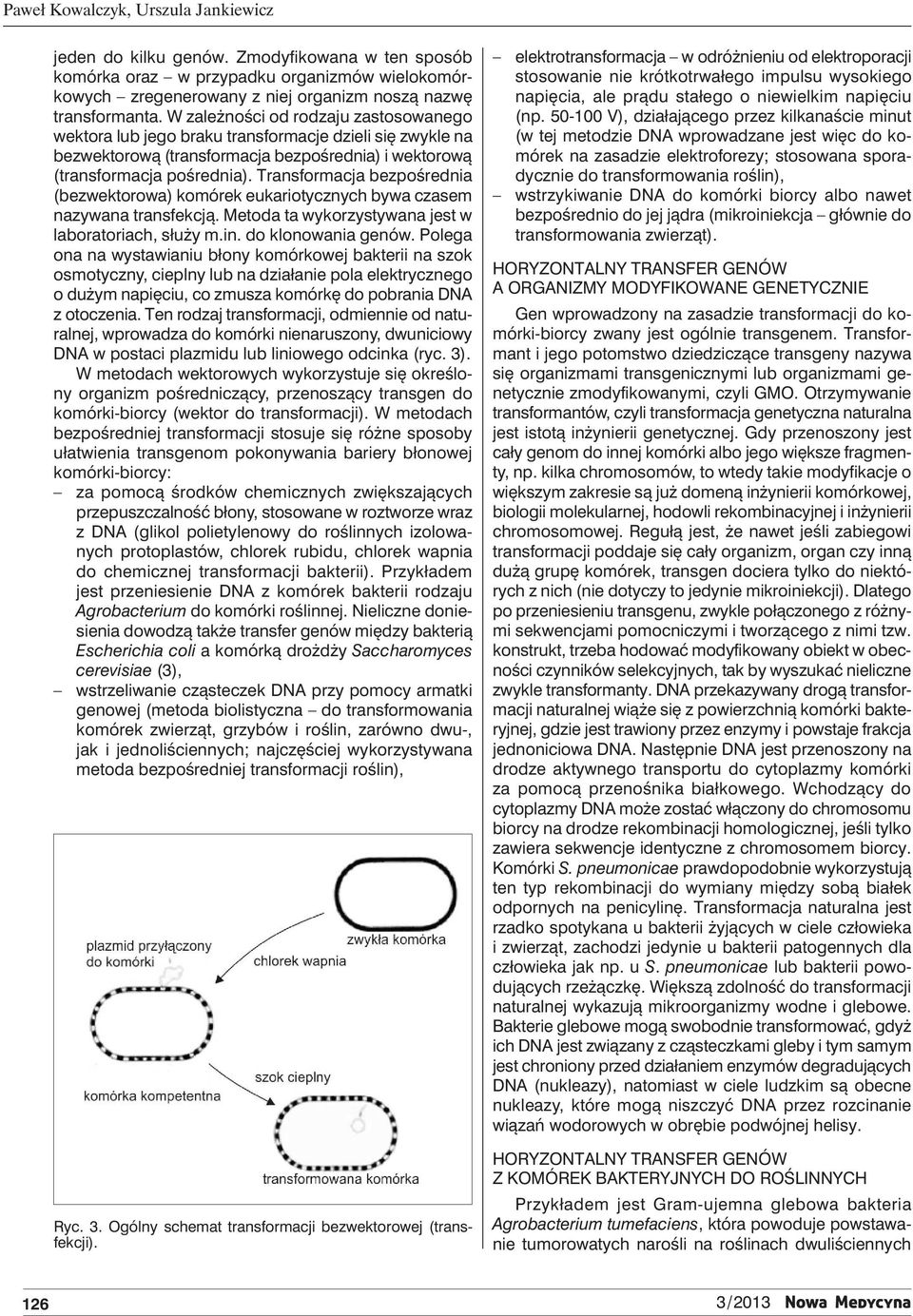 Transformacja bezpośrednia (bezwektorowa) komórek eukariotycznych bywa czasem nazywana transfekcją. Metoda ta wykorzystywana jest w laboratoriach, służy m.in. do klonowania genów.