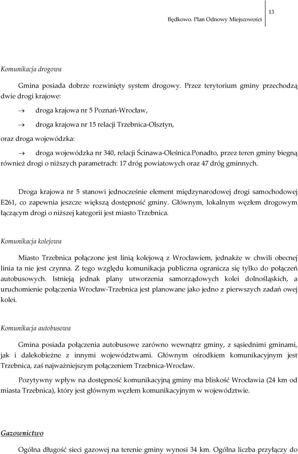 Oleśnica.Ponadto, przez teren gminy biegną również drogi o niższych parametrach: 17 dróg powiatowych oraz 47 dróg gminnych.