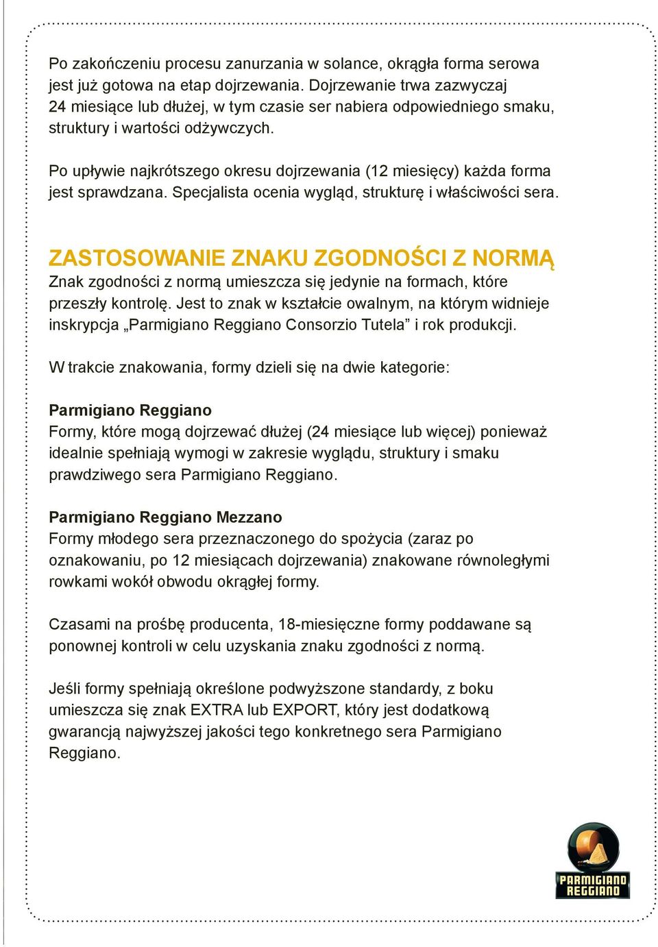 Po upływie najkrótszego okresu dojrzewania (12 miesięcy) każda forma jest sprawdzana. Specjalista ocenia wygląd, strukturę i właściwości sera.