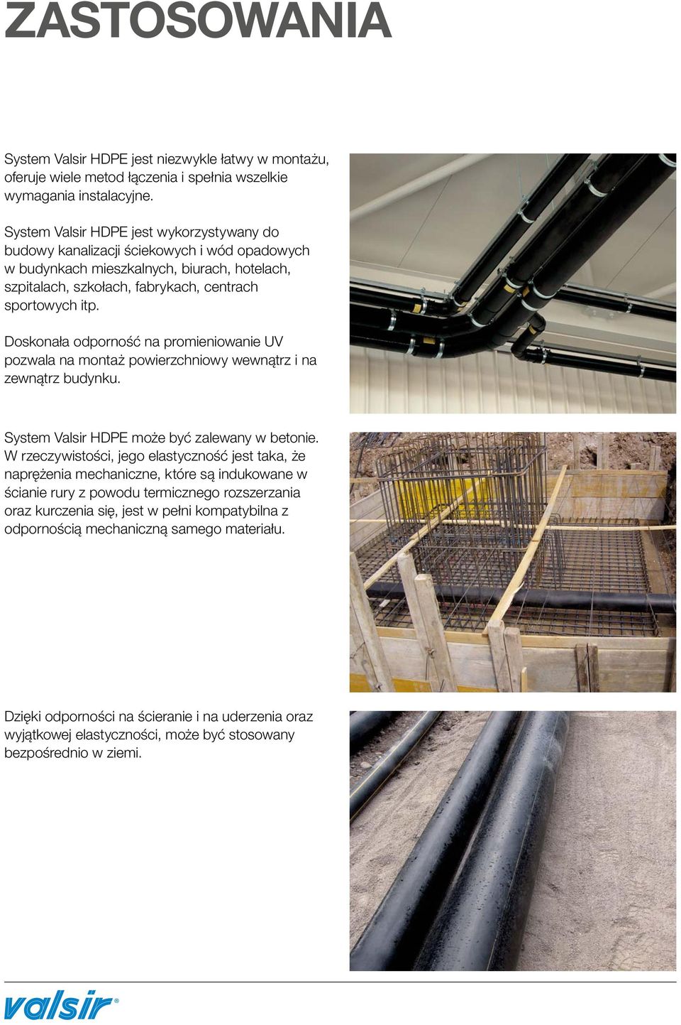 Doskonała odporność na promieniowanie UV pozwala na montaż powierzchniowy wewnątrz i na zewnątrz budynku. System Valsir HDPE może być zalewany w betonie.