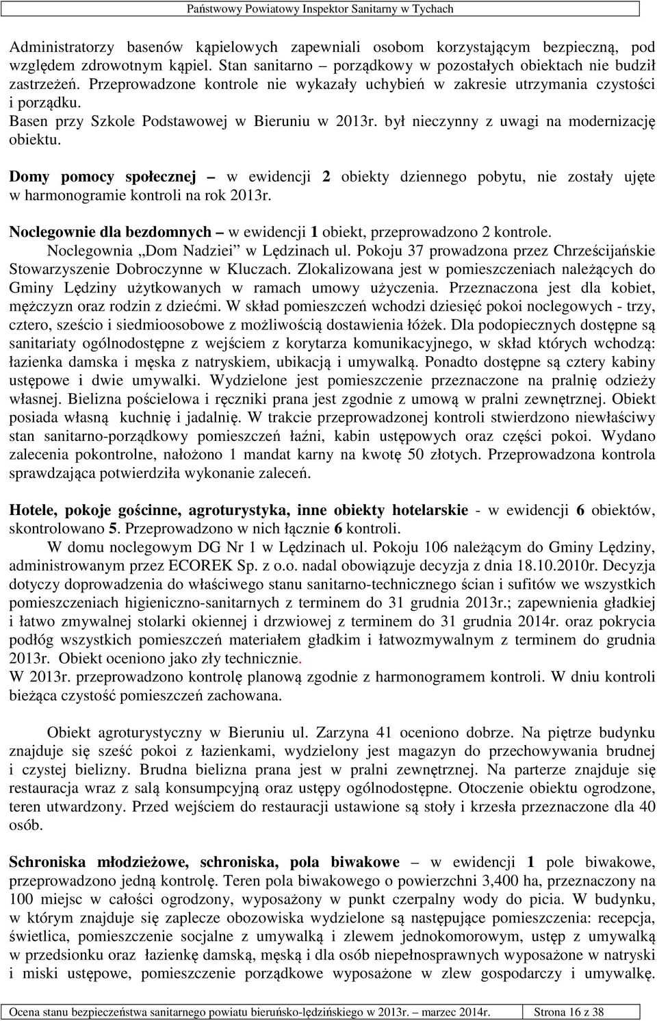 Domy pomocy społecznej w ewidencji 2 obiekty dziennego pobytu, nie zostały ujęte w harmonogramie kontroli na rok 2013r. Noclegownie dla bezdomnych w ewidencji 1 obiekt, przeprowadzono 2 kontrole.