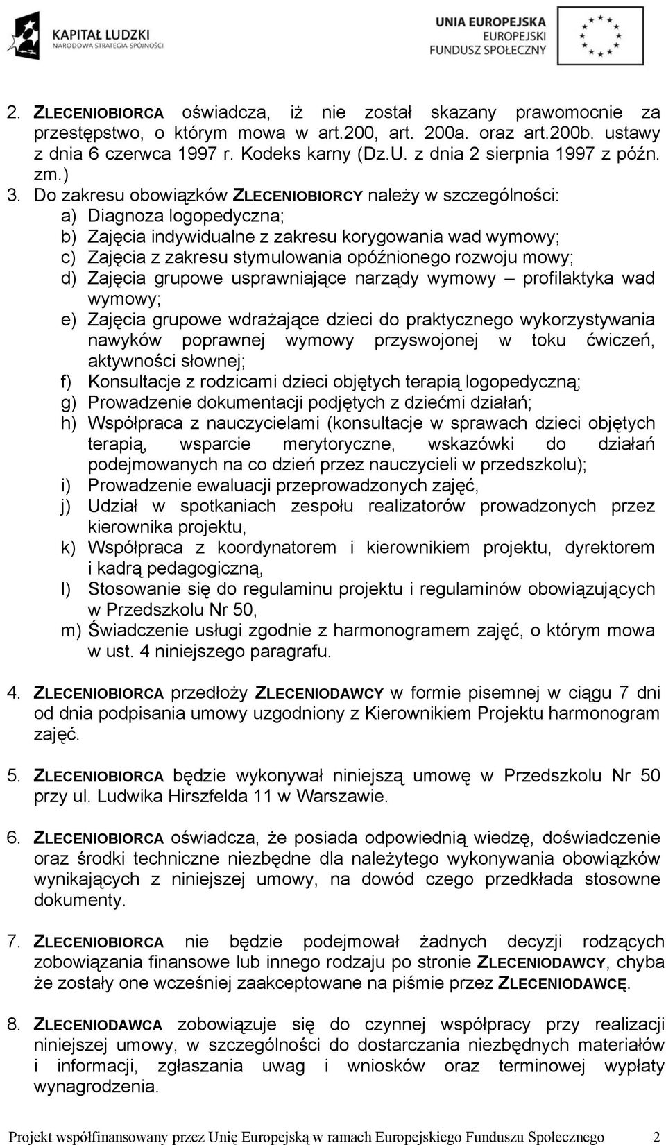 Do zakresu obowiązków ZLECENIOBIORCY należy w szczególności: a) Diagnoza logopedyczna; b) Zajęcia indywidualne z zakresu korygowania wad wymowy; c) Zajęcia z zakresu stymulowania opóźnionego rozwoju