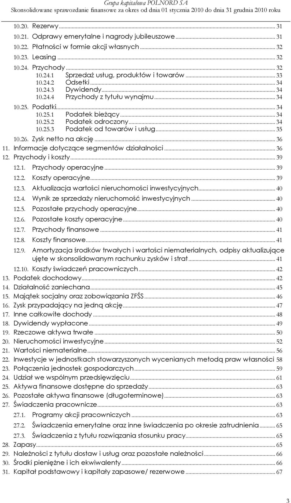 ..35 10.26. Zysk netto na akcję... 36 11. Informacje dotyczące segmentów działalności... 36 12. Przychody i koszty... 39 12.1. Przychody operacyjne... 39 12.2. Koszty operacyjne... 39 12.3. Aktualizacja wartości nieruchomości inwestycyjnych.