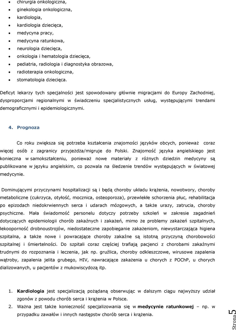 Deficyt lekarzy tych specjalności jest spowodowany głównie migracjami do Europy Zachodniej, dysproporcjami regionalnymi w świadczeniu specjalistycznych usług, występującymi trendami demograficznymi i