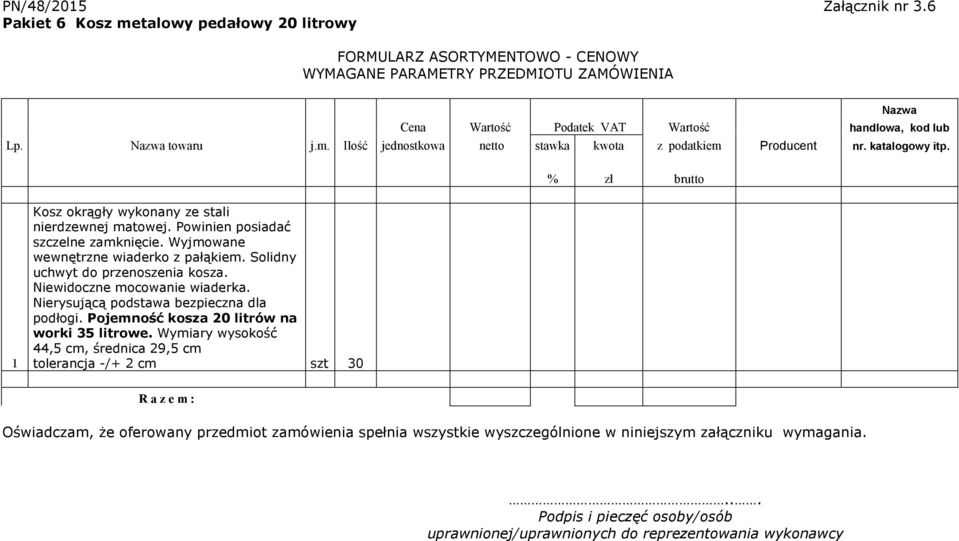 katalogowy itp. % zł brutto 1 Kosz okrągły wykonany ze stali nierdzewnej matowej. Powinien posiadać szczelne zamknięcie. Wyjmowane wewnętrzne wiaderko z pałąkiem. Solidny uchwyt do przenoszenia kosza.