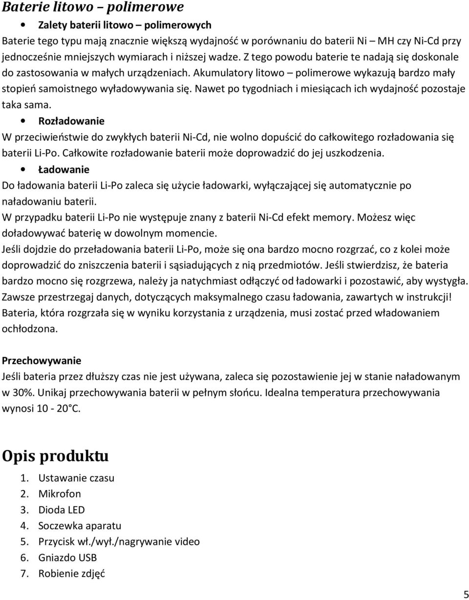 Nawet po tygodniach i miesiącach ich wydajność pozostaje taka sama. Rozładowanie W przeciwieństwie do zwykłych baterii Ni-Cd, nie wolno dopuścić do całkowitego rozładowania się baterii Li-Po.