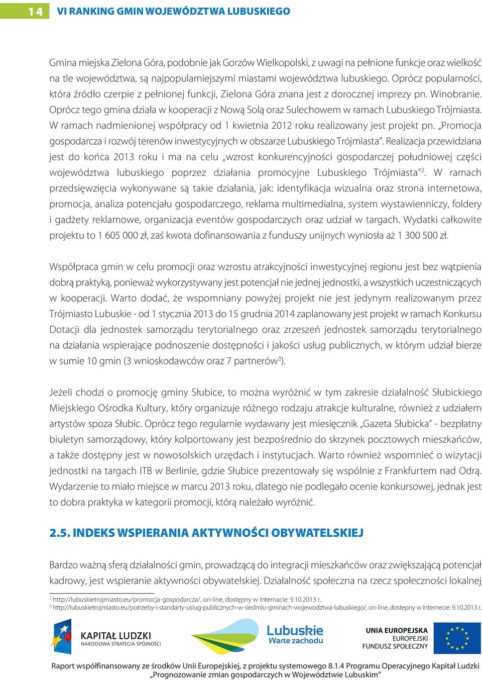 Oprócz tego gmina działa w kooperacji z Nową Solą oraz Sulechowem w ramach Lubuskiego Trójmiasta. W ramach nadmienionej współpracy od 1 kwietnia 2012 roku realizowany jest projekt pn.