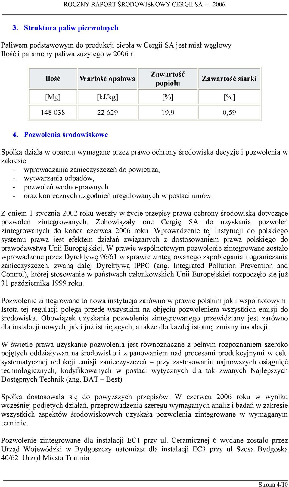 Pozwolenia środowiskowe Spółka działa w oparciu wymagane przez prawo ochrony środowiska decyzje i pozwolenia w zakresie: - wprowadzania zanieczyszczeń do powietrza, - wytwarzania odpadów, - pozwoleń