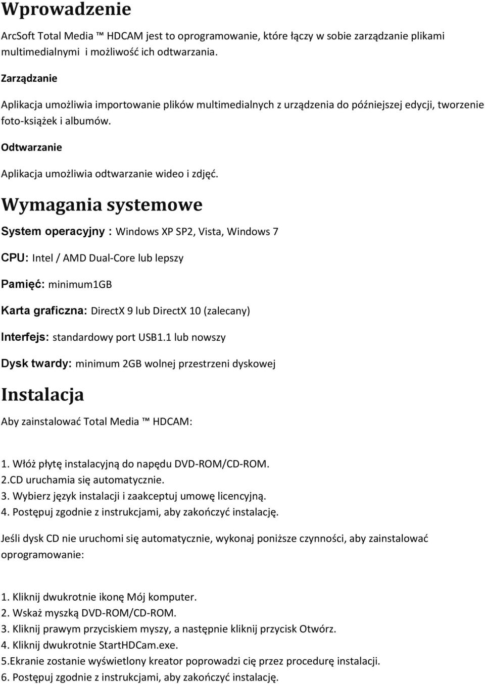 Wymagania systemowe System operacyjny : Windows XP SP2, Vista, Windows 7 CPU: Intel / AMD Dual-Core lub lepszy Pamięć: minimum1gb Karta graficzna: DirectX 9 lub DirectX 10 (zalecany) Interfejs: