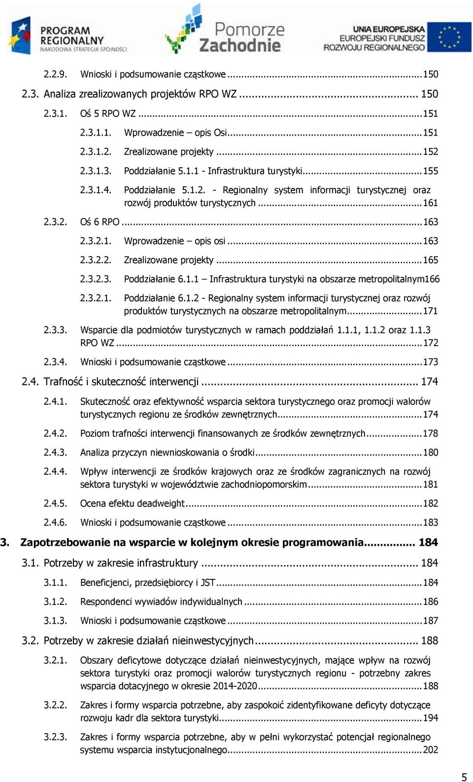 .. 163 2.3.2.1. Wprowadzenie opis osi... 163 2.3.2.2. Zrealizowane projekty... 165 2.3.2.3. Poddziałanie 6.1.1 Infrastruktura turystyki na obszarze metropolitalnym166 2.3.2.1. Poddziałanie 6.1.2 - Regionalny system informacji turystycznej oraz rozwój produktów turystycznych na obszarze metropolitalnym.