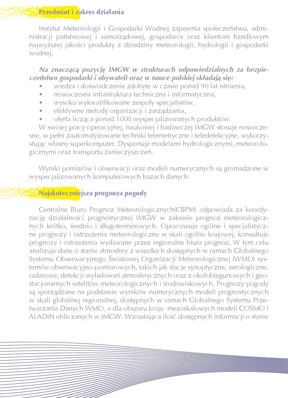 Na znaczącą pozycję IMGW w strukturach odpowiedzialnych za bezpieczeństwo gospodarki i obywateli oraz w nauce polskiej składają się: wiedza i doświadczenie zdobyte w czasie ponad 90 lat istnienia,