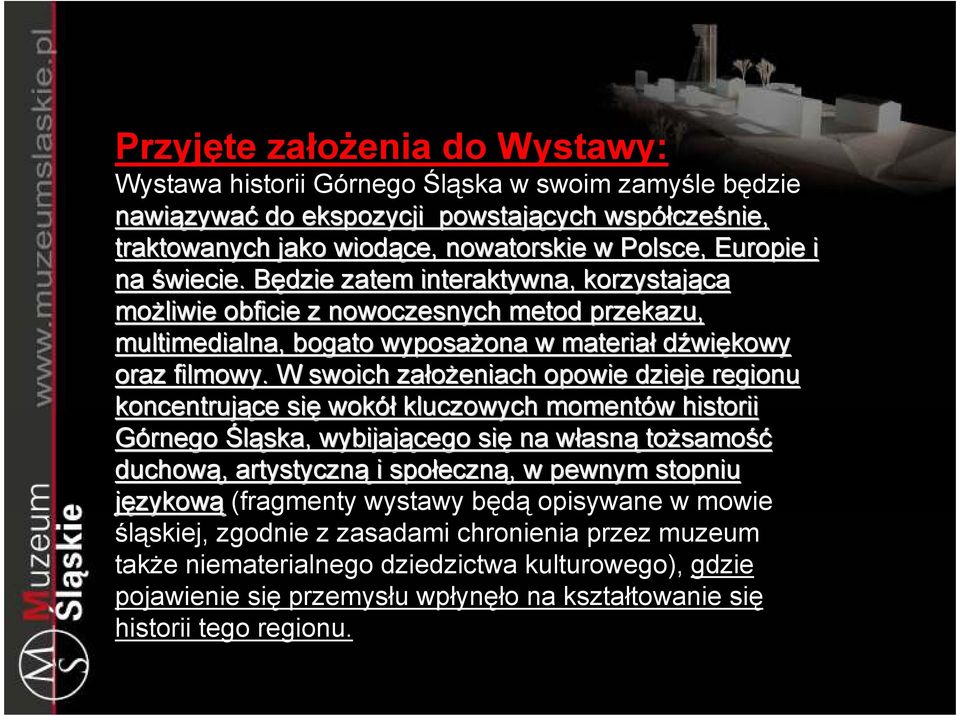 W swoich załoŝeniach opowie dzieje regionu koncentrujące się wokół kluczowych momentów w historii Górnego Śląska, wybijającego się na własnw asną toŝsamo samość duchową,, artystyczną i społeczn