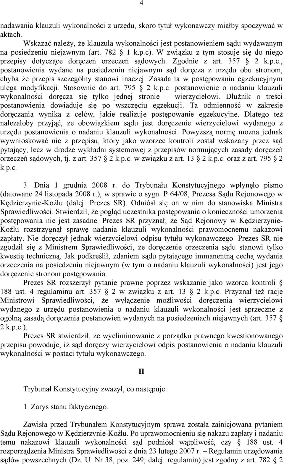 Zasada ta w postępowaniu egzekucyjnym ulega modyfikacji. Stosownie do art. 795 2 k.p.c. postanowienie o nadaniu klauzuli wykonalności doręcza się tylko jednej stronie wierzycielowi.