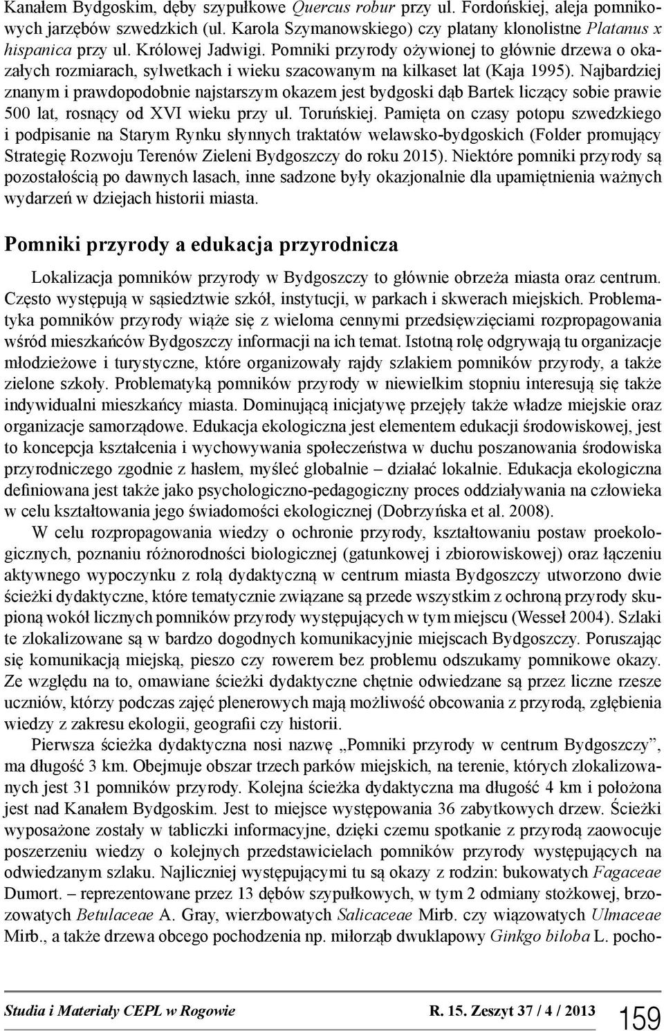 Najbardziej znanym i prawdopodobnie najstarszym okazem jest bydgoski dąb Bartek liczący sobie prawie 500 lat, rosnący od XVI wieku przy ul. Toruńskiej.