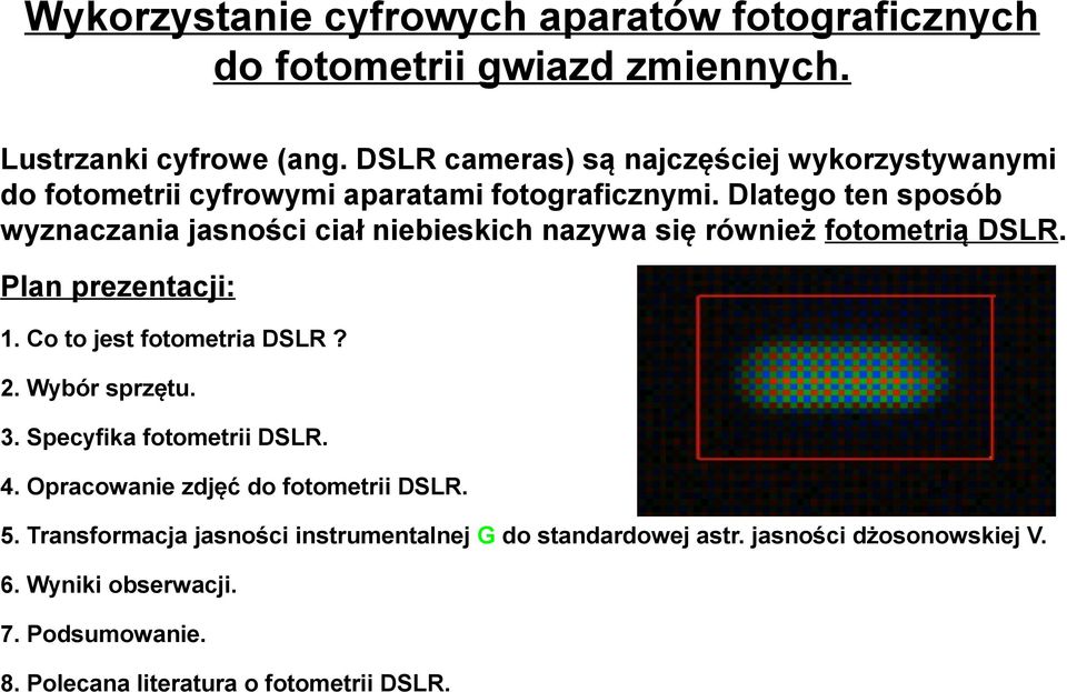 Dlatego ten sposób wyznaczania jasności ciał niebieskich nazywa się również fotometrią DSLR. Plan prezentacji: 1. Co to jest fotometria DSLR? 2.