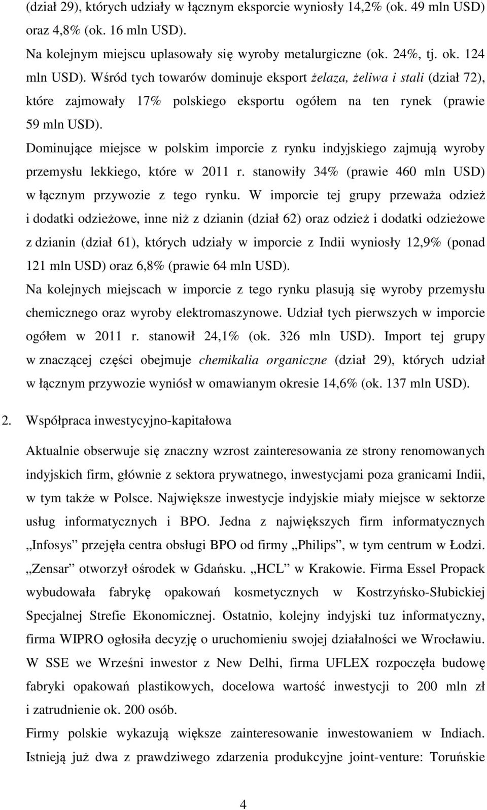 Dominujące miejsce w polskim imporcie z rynku indyjskiego zajmują wyroby przemysłu lekkiego, które w 2011 r. stanowiły 34% (prawie 460 mln USD) w łącznym przywozie z tego rynku.