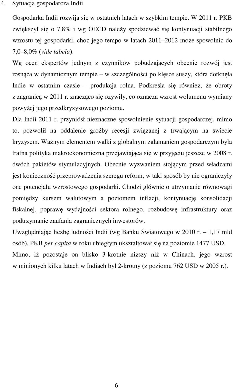 Wg ocen ekspertów jednym z czynników pobudzających obecnie rozwój jest rosnąca w dynamicznym tempie w szczególności po klęsce suszy, która dotknęła Indie w ostatnim czasie produkcja rolna.