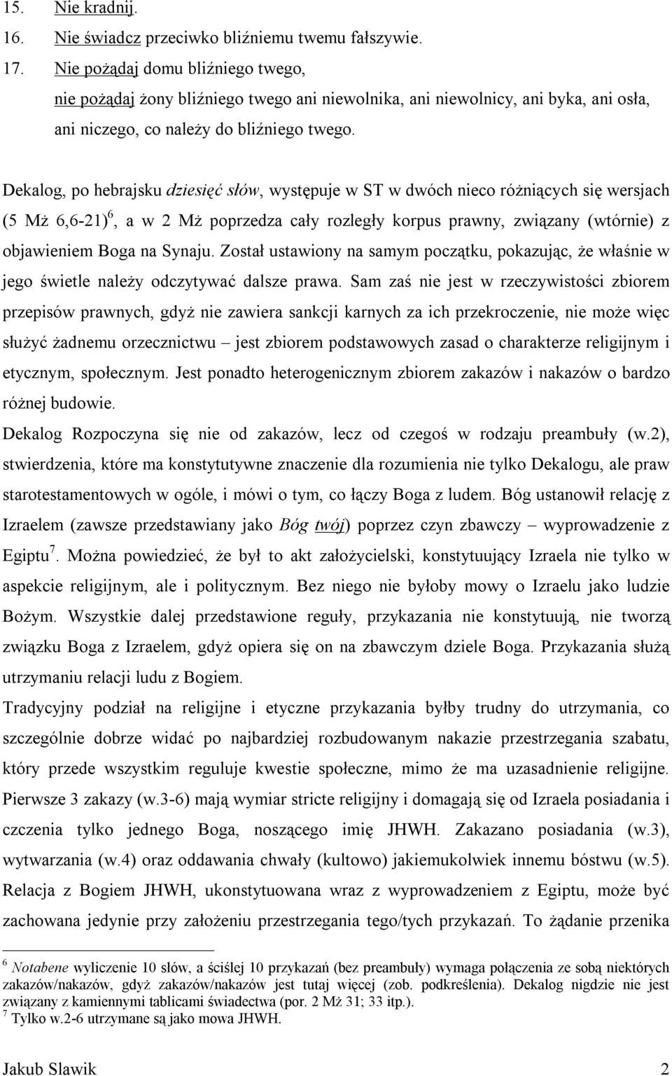 Dekalog, po hebrajsku dziesięć słów, występuje w ST w dwóch nieco różniących się wersjach (5 Mż 6,6-21) 6, a w 2 Mż poprzedza cały rozległy korpus prawny, związany (wtórnie) z objawieniem Boga na