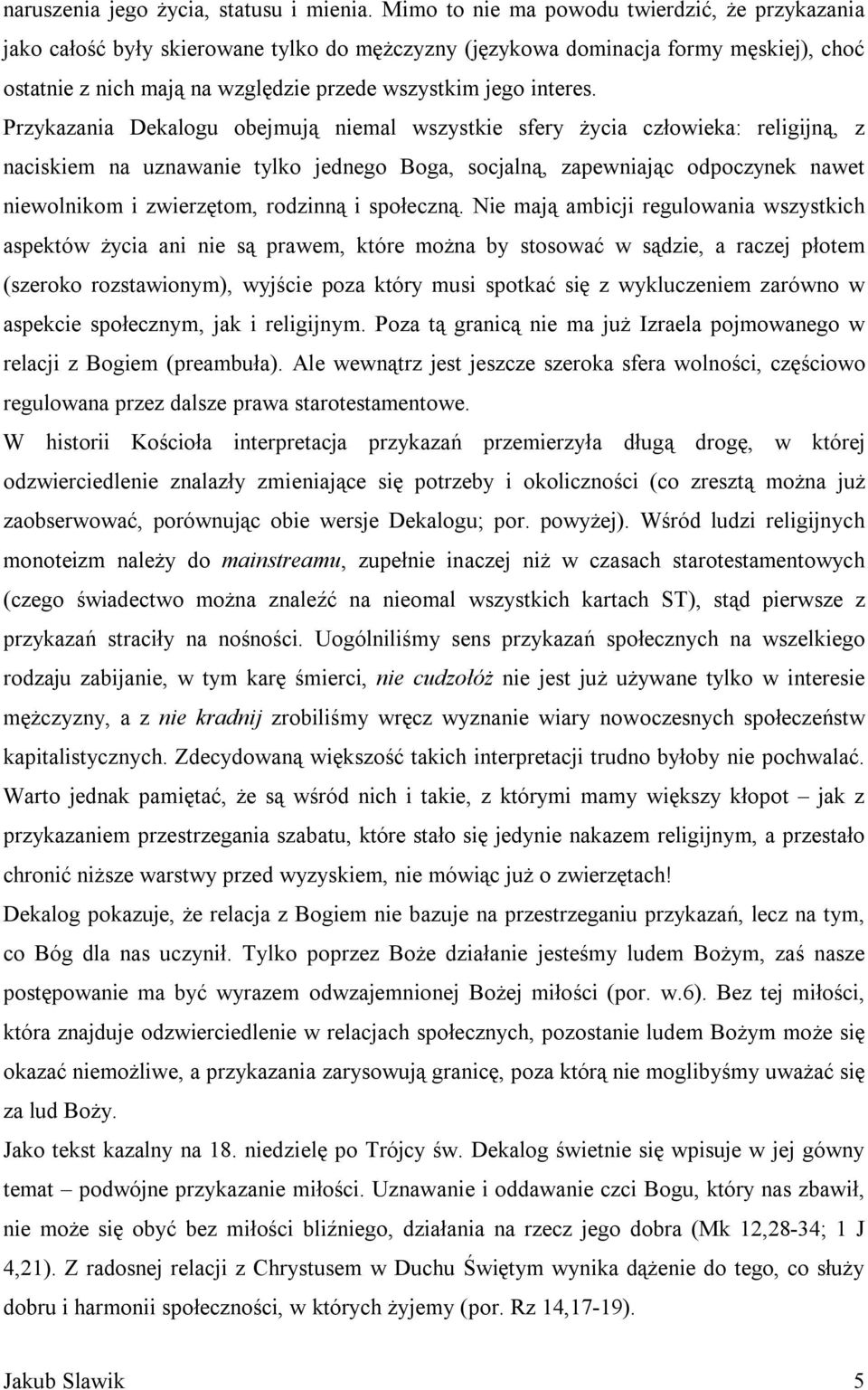 Przykazania Dekalogu obejmują niemal wszystkie sfery życia człowieka: religijną, z naciskiem na uznawanie tylko jednego Boga, socjalną, zapewniając odpoczynek nawet niewolnikom i zwierzętom, rodzinną