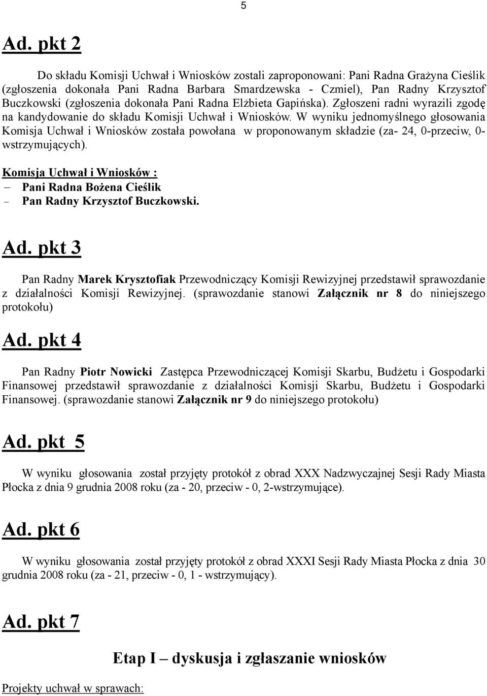 W wyniku jednomyślnego głosowania Komisja Uchwał i Wniosków została powołana w proponowanym składzie (za- 24, 0-przeciw, 0- wstrzymujących).