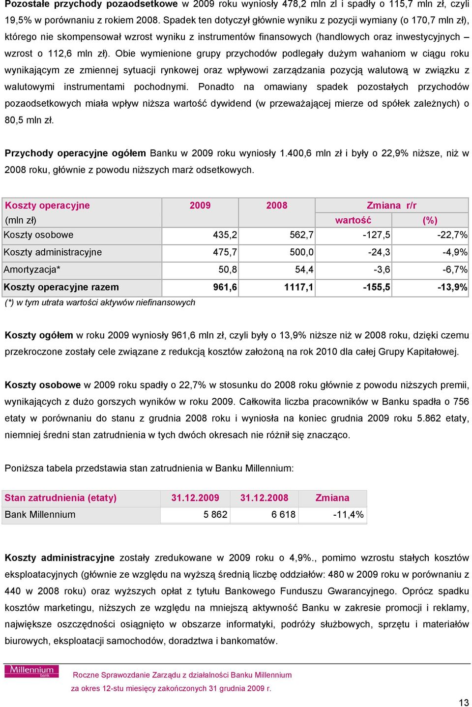 Obie wymienione grupy przychodów podlegały dużym wahaniom w ciągu roku wynikającym ze zmiennej sytuacji rynkowej oraz wpływowi zarządzania pozycją walutową w związku z walutowymi instrumentami