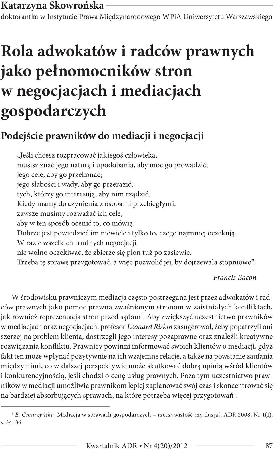 słabości i wady, aby go przerazić; tych, którzy go interesują, aby nim rządzić. Kiedy mamy do czynienia z osobami przebiegłymi, zawsze musimy rozważać ich cele, aby w ten sposób ocenić to, co mówią.