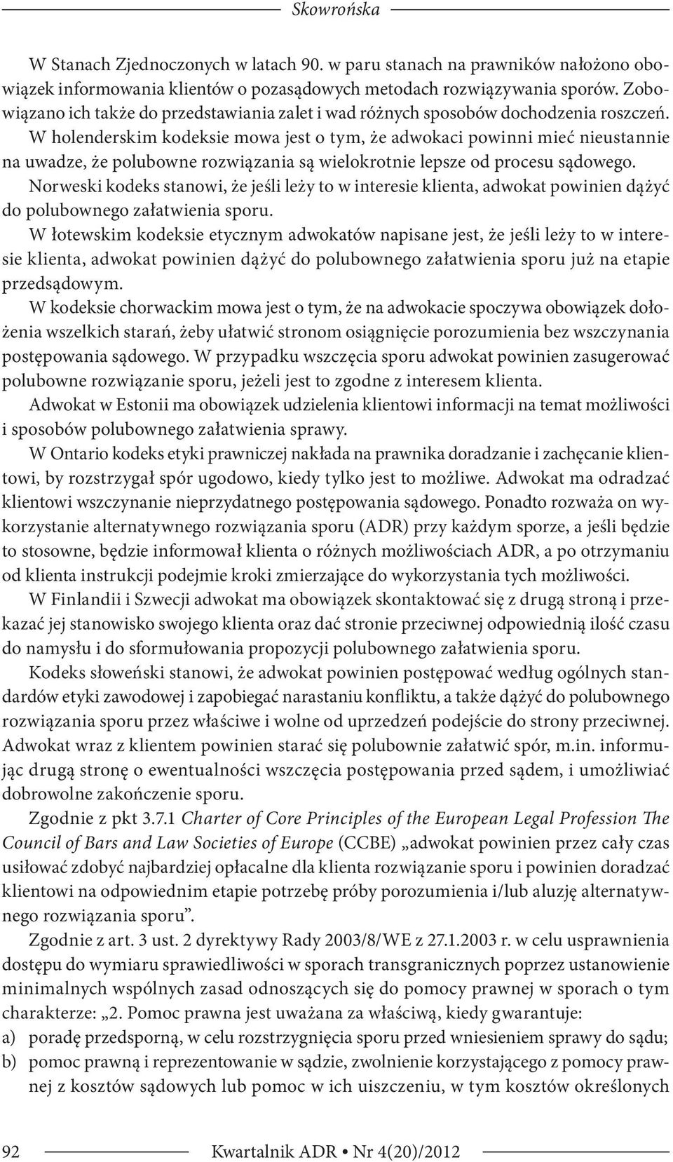 W holenderskim kodeksie mowa jest o tym, że adwokaci powinni mieć nieustannie na uwadze, że polubowne rozwiązania są wielokrotnie lepsze od procesu sądowego.