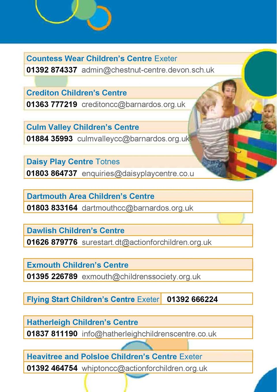 u Dartmouth Area Children s Centre 01803 833164 dartmouthcc@barnardos.org.uk Dawlish Children s Centre 01626 879776 surestart.dt@actionforchildren.org.uk Exmouth Children s Centre 01395 226789 exmouth@childrenssociety.