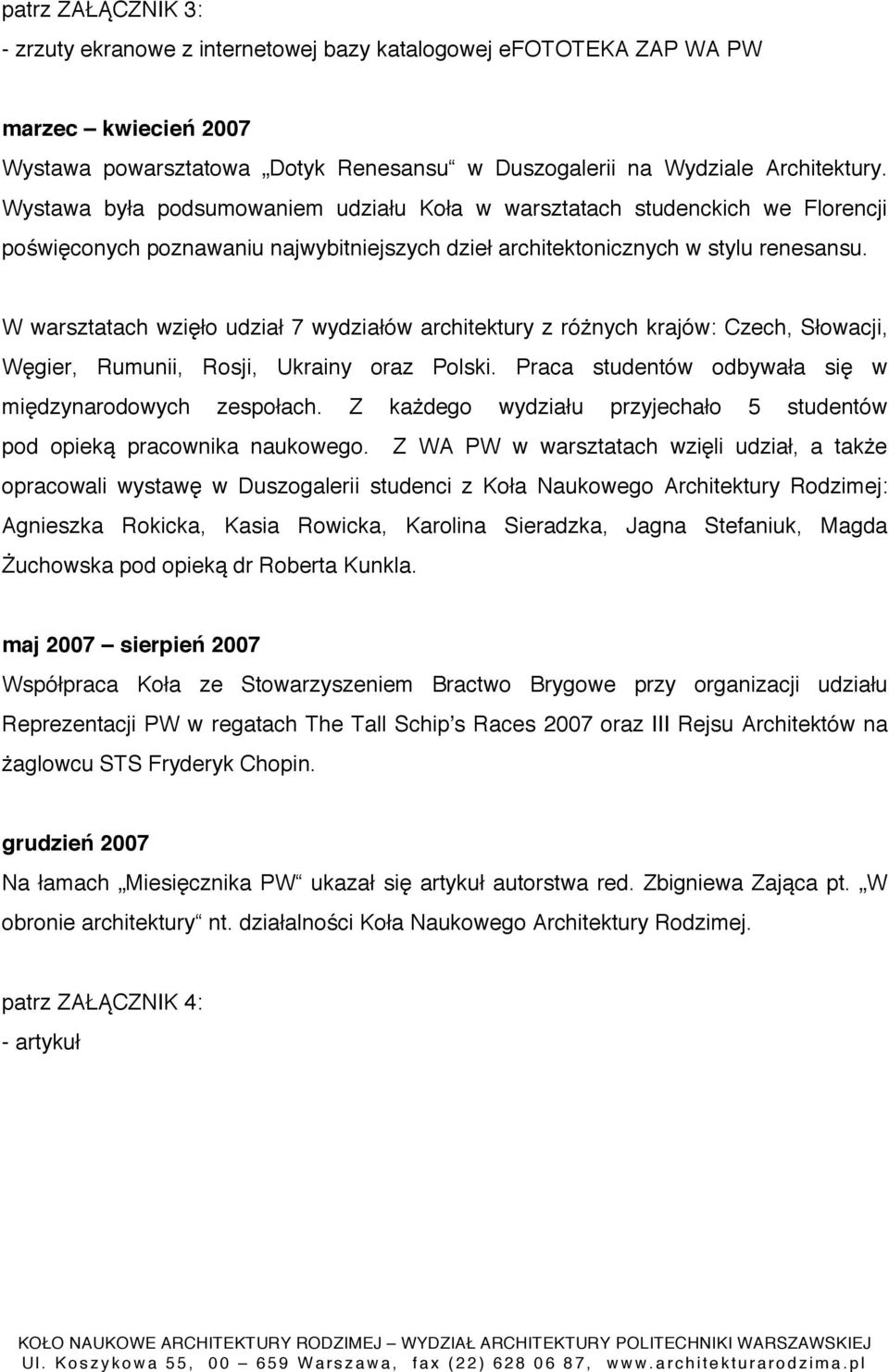 W warsztatach wzięło udział 7 wydziałów architektury z różnych krajów: Czech, Słowacji, Węgier, Rumunii, Rosji, Ukrainy oraz Polski. Praca studentów odbywała się w międzynarodowych zespołach.