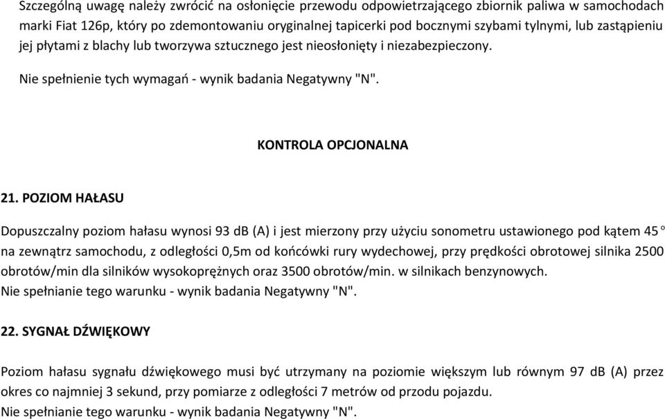 POZIOM HAŁASU Dopuszczalny poziom hałasu wynosi 93 db (A) i jest mierzony przy użyciu sonometru ustawionego pod kątem 45 o na zewnątrz samochodu, z odległości 0,5m od końcówki rury wydechowej, przy