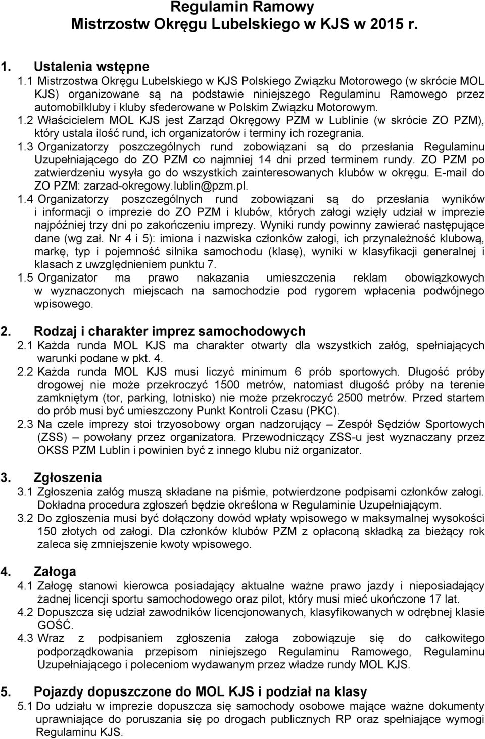 Związku Motorowym. 1.2 Właścicielem MOL KJS jest Zarząd Okręgowy PZM w Lublinie (w skrócie ZO PZM), który ustala ilość rund, ich organizatorów i terminy ich rozegrania. 1.3 Organizatorzy poszczególnych rund zobowiązani są do przesłania Regulaminu Uzupełniającego do ZO PZM co najmniej 14 dni przed terminem rundy.