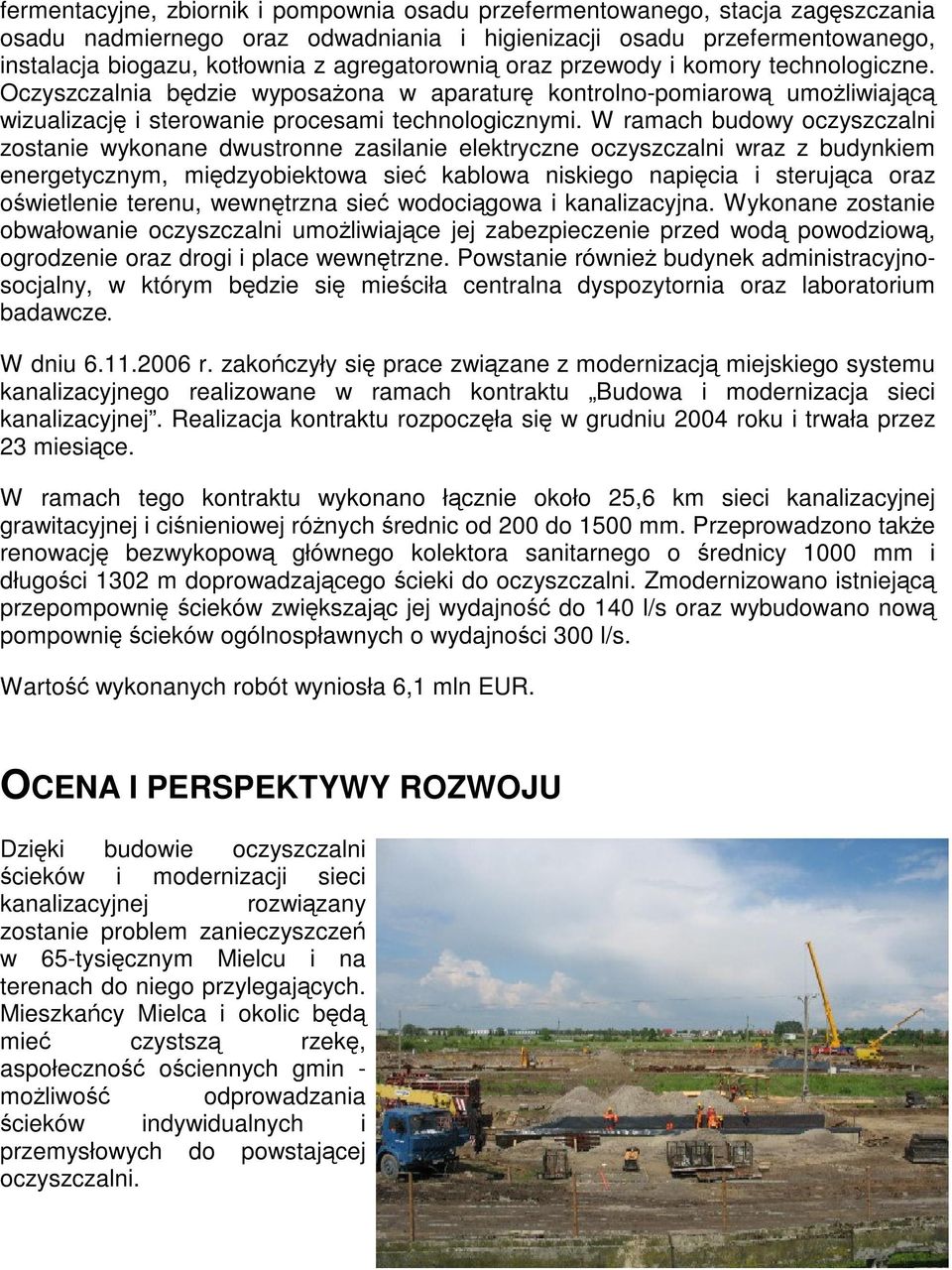 W ramach budowy oczyszczalni zostanie wykonane dwustronne zasilanie elektryczne oczyszczalni wraz z budynkiem energetycznym, międzyobiektowa sieć kablowa niskiego napięcia i sterująca oraz