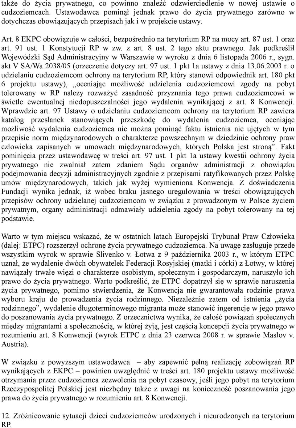 8 EKPC obowiązuje w całości, bezpośrednio na terytorium RP na mocy art. 87 ust. 1 oraz art. 91 ust. 1 Konstytucji RP w zw. z art. 8 ust. 2 tego aktu prawnego.