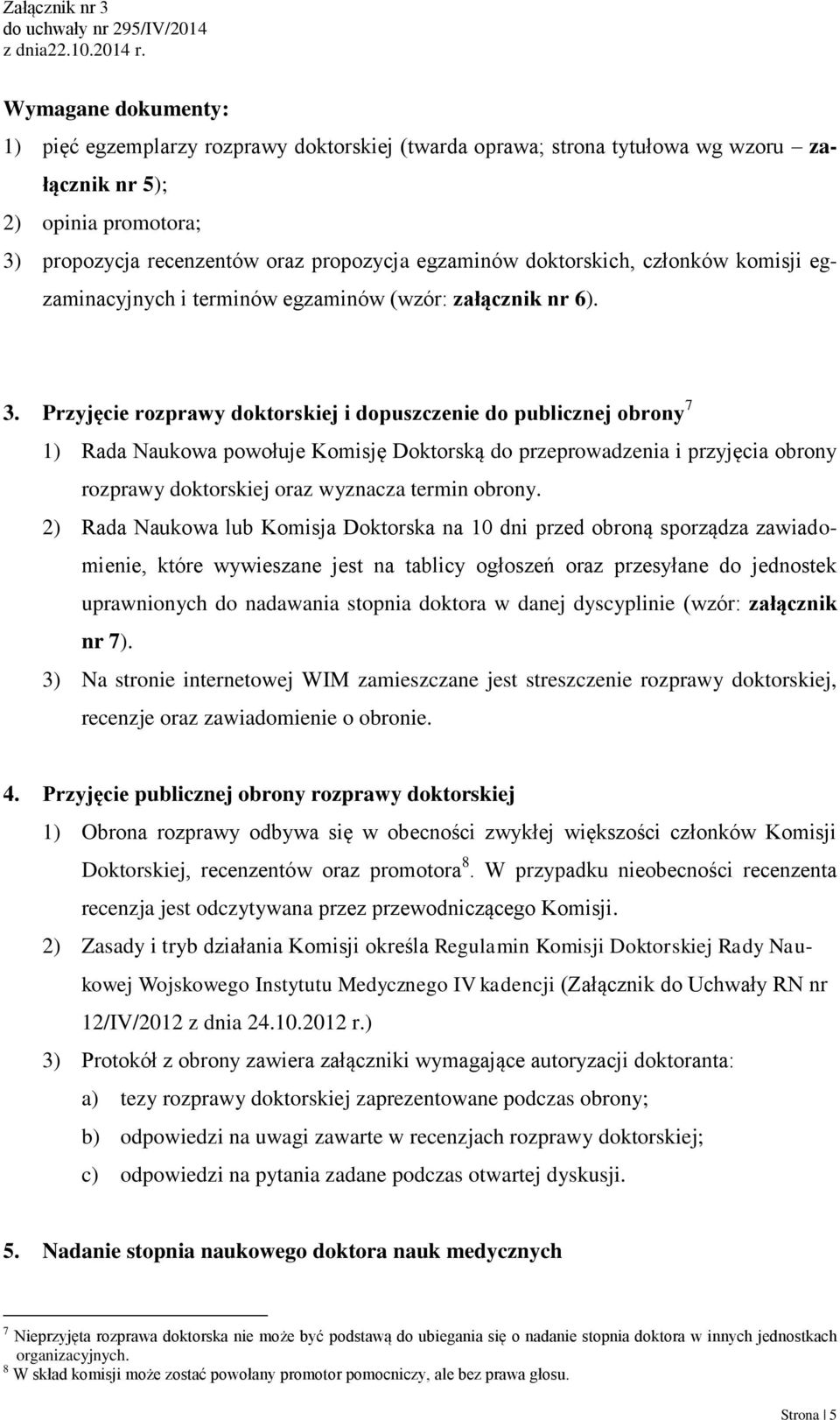 Przyjęcie rozprawy doktorskiej i dopuszczenie do publicznej obrony 7 1) Rada Naukowa powołuje Komisję Doktorską do przeprowadzenia i przyjęcia obrony rozprawy doktorskiej oraz wyznacza termin obrony.