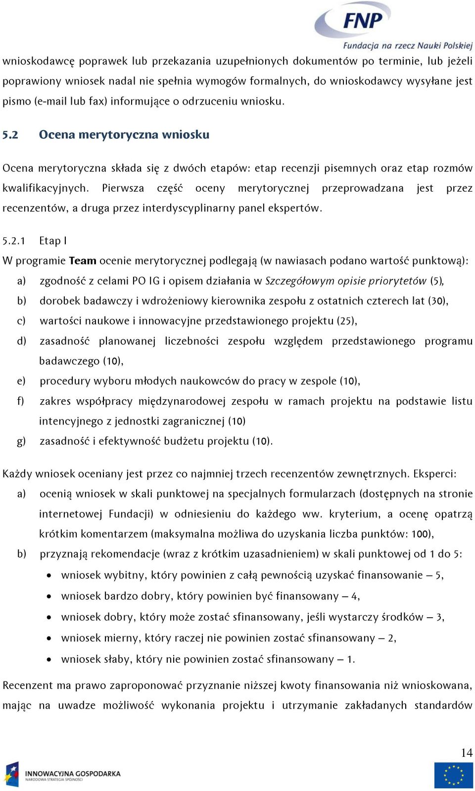 Pierwsza część oceny merytorycznej przeprowadzana jest przez recenzentów, a druga przez interdyscyplinarny panel ekspertów. 5.2.