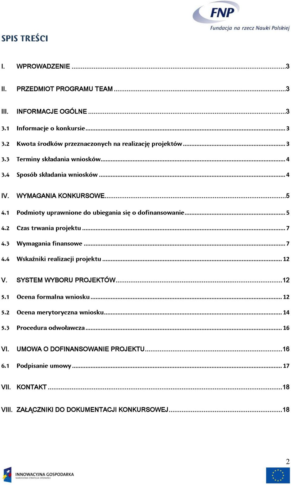 2 Czas trwania projektu... 7 4.3 Wymagania finansowe... 7 4.4 Wskaźniki realizacji projektu... 12 V. SYSTEM WYBORU PROJEKTÓW... 12 5.1 Ocena formalna wniosku... 12 5.2 Ocena merytoryczna wniosku.