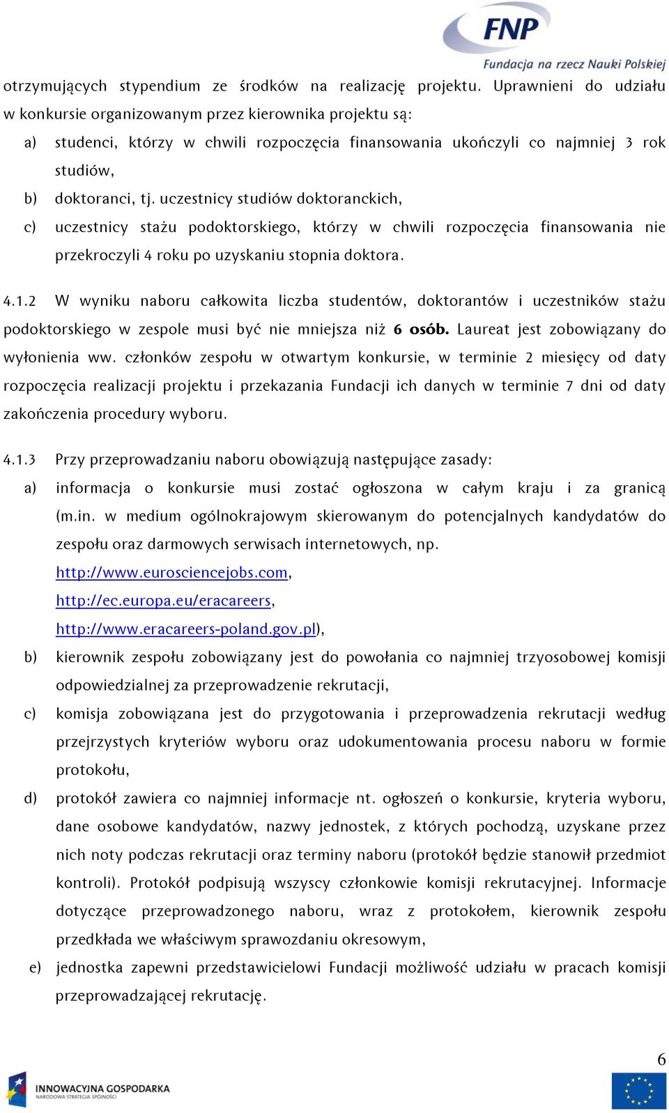 uczestnicy studiów doktoranckich, c) uczestnicy stażu podoktorskiego, którzy w chwili rozpoczęcia finansowania nie przekroczyli 4 roku po uzyskaniu stopnia doktora. 4.1.