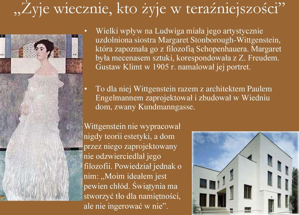 To dla niej Wittgenstein razem z architektem Paulem Engelmannem zaprojektował i zbudował w Wiedniu dom, zwany Kundmanngasse.