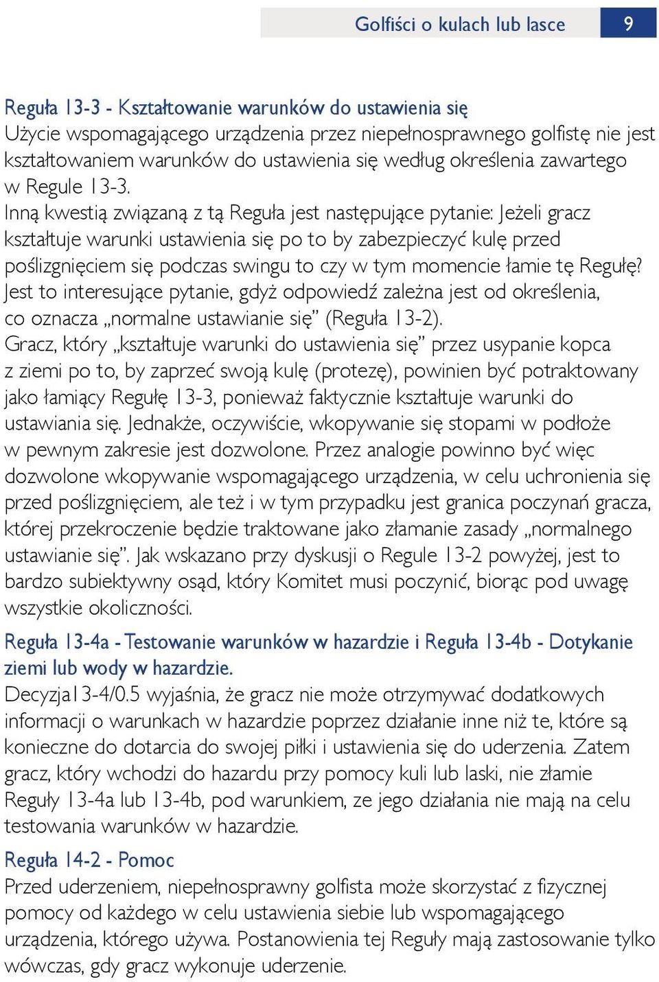 Inną kwestią związaną z tą Reguła jest następujące pytanie: Jeżeli gracz kształtuje warunki ustawienia się po to by zabezpieczyć kulę przed poślizgnięciem się podczas swingu to czy w tym momencie