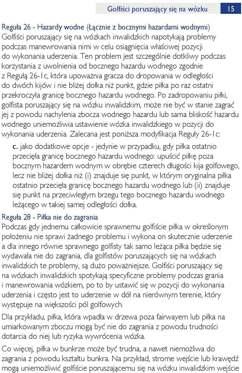 Ten problem jest szczególnie dotkliwy podczas korzystania z uwolnienia od bocznego hazardu wodnego zgodnie z Regułą 26-1c, która upoważnia gracza do dropowania w odległości do dwóch kijów i nie