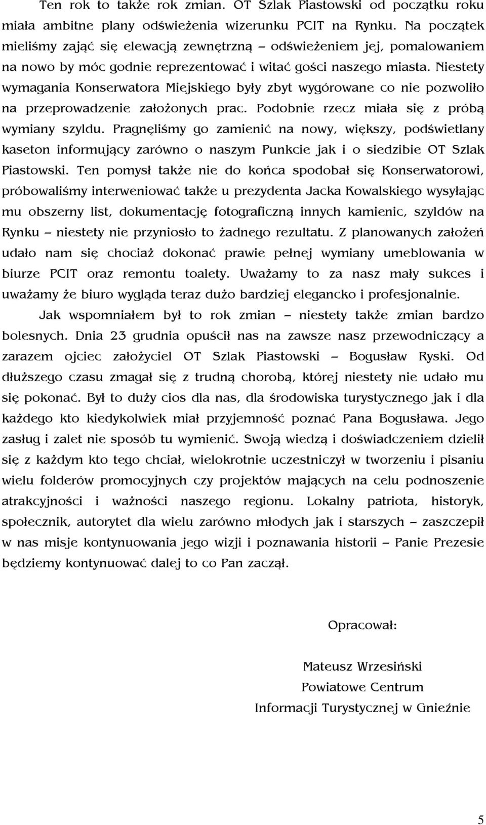 Niestety wymagania Konserwatora Miejskiego były zbyt wygórowane co nie pozwoliło na przeprowadzenie założonych prac. Podobnie rzecz miała się z próbą wymiany szyldu.