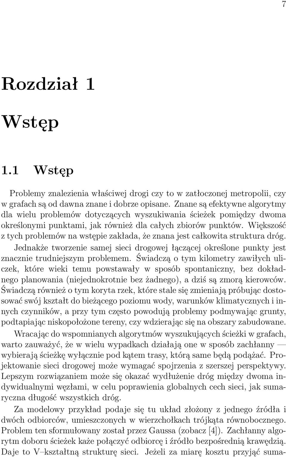 Większość z tych problemów na wstępie zakłada, że znana jest całkowita struktura dróg. Jednakże tworzenie samej sieci drogowej łączącej określone punkty jest znacznie trudniejszym problemem.