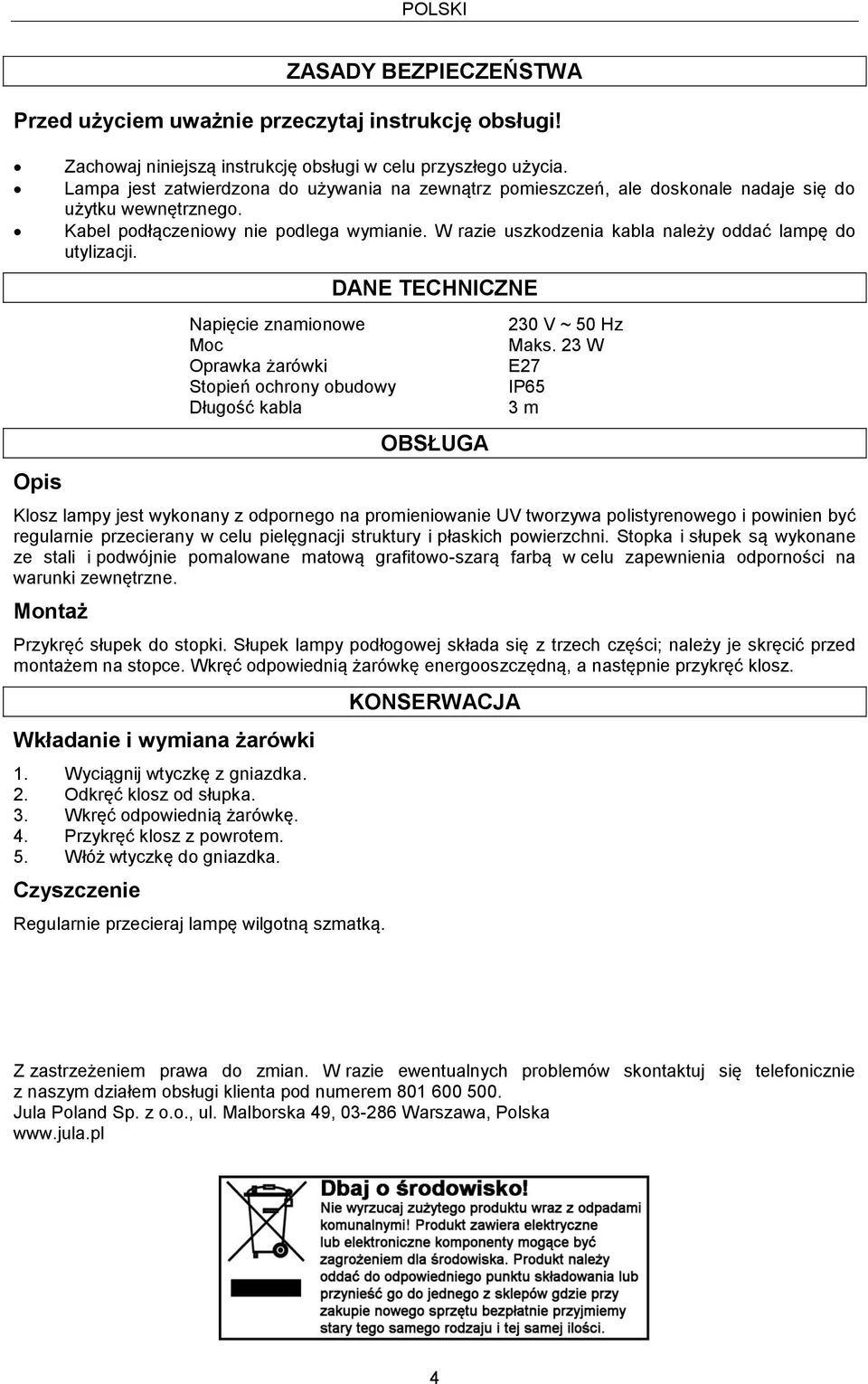 W razie uszkodzenia kabla należy oddać lampę do utylizacji. Napięcie znamionowe Moc Oprawka żarówki Stopień ochrony obudowy Długość kabla DANE TECHNICZNE OBSŁUGA Maks.