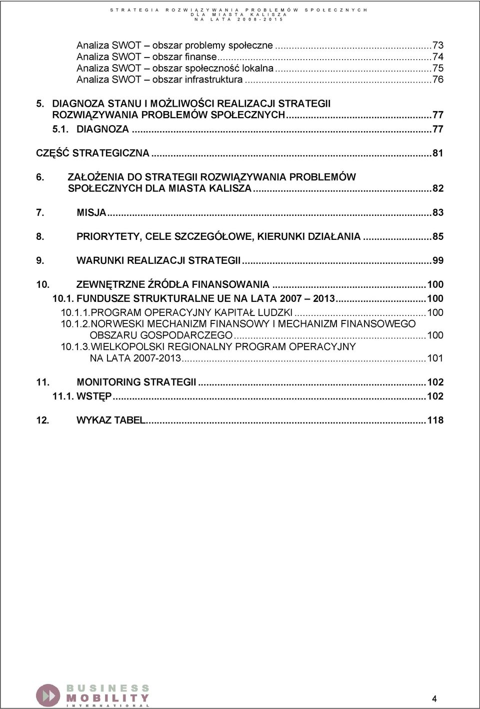 ZAŁOŻENIA DO STRATEGII ROZWIĄZYWANIA PROBLEMÓW SPOŁECZNYCH DLA MIASTA KALISZA...82 7. MISJA...83 8. PRIORYTETY, CELE SZCZEGÓŁOWE, KIERUNKI DZIAŁANIA...85 9. WARUNKI REALIZACJI STRATEGII...99 10.