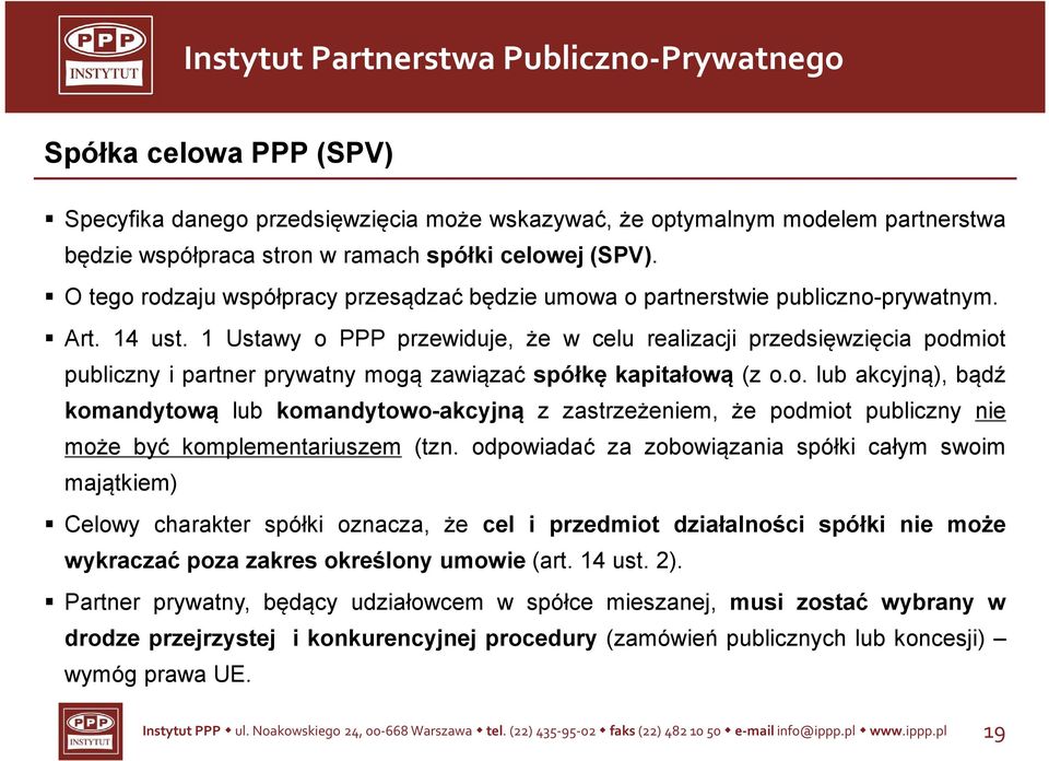 1 Ustawy o PPP przewiduje, że w celu realizacji przedsięwzięcia podmiot publiczny i partner prywatny mogą zawiązać spółkę kapitałową (z o.o. lub akcyjną), bądź komandytową lub komandytowo-akcyjną z zastrzeżeniem, że podmiot publiczny nie może być komplementariuszem (tzn.