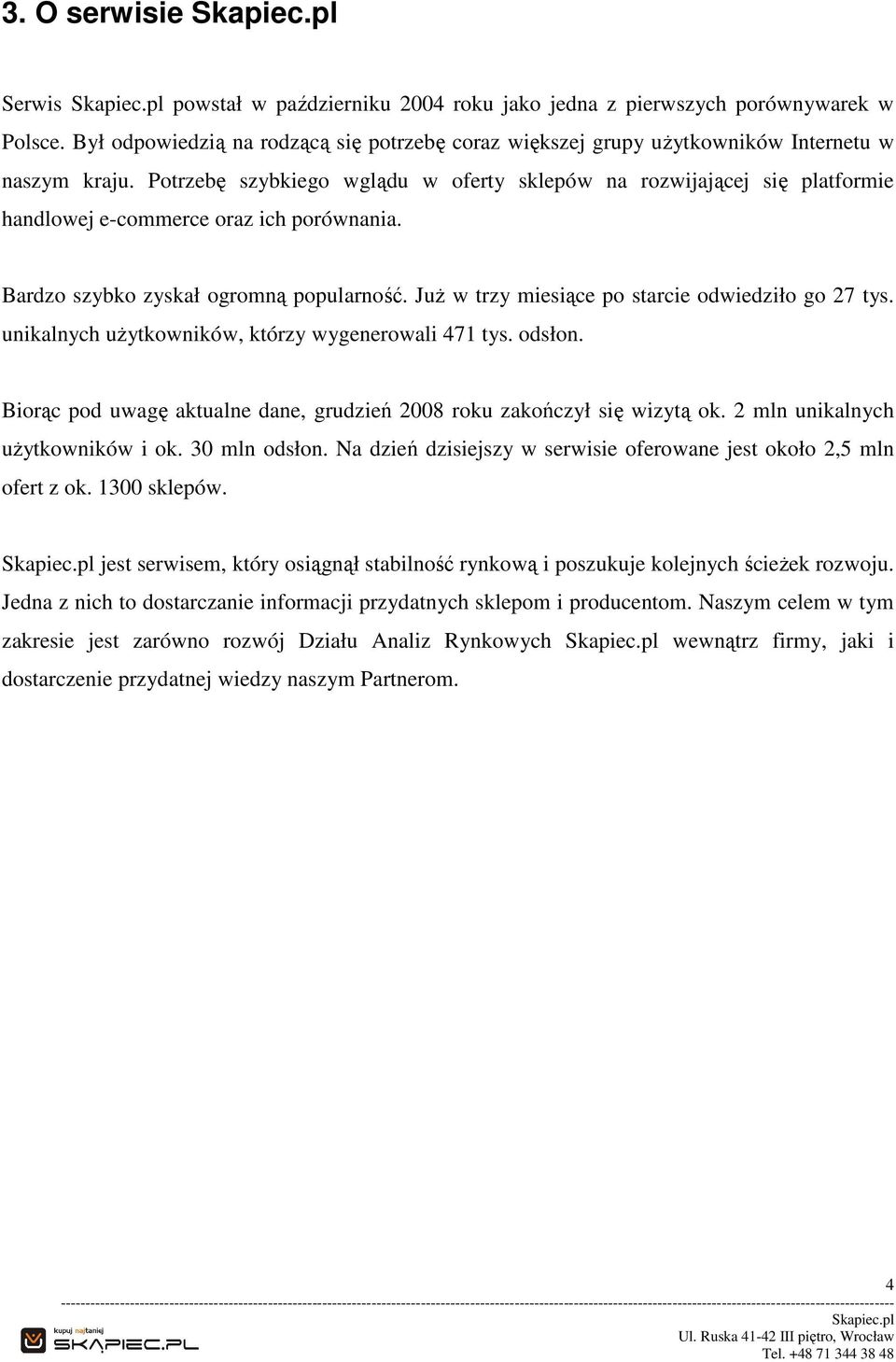 Już w trzy miesiące po starcie odwiedziło go 27 tys. unikalnych użytkowników, którzy wygenerowali 471 tys. odsłon. Biorąc pod uwagę aktualne dane, grudzień 2008 roku zakończył się wizytą ok.