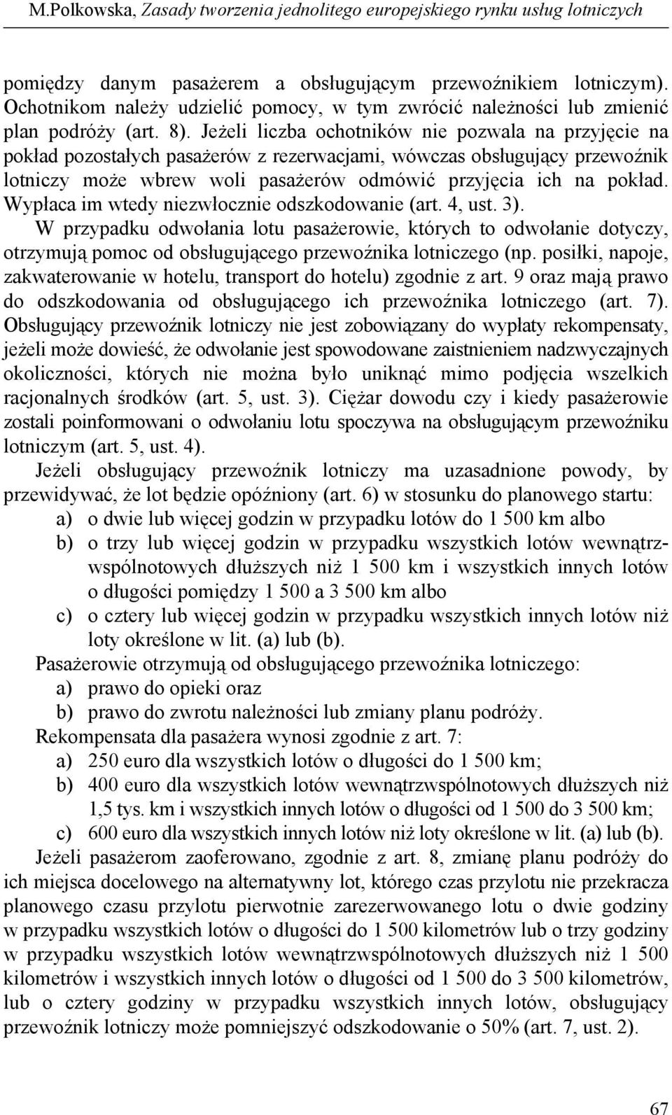 Jeżeli liczba ochotników nie pozwala na przyjęcie na pokład pozostałych pasażerów z rezerwacjami, wówczas obsługujący przewoźnik lotniczy może wbrew woli pasażerów odmówić przyjęcia ich na pokład.